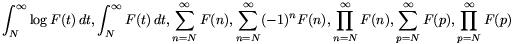 $$
\int_N^\infty \log F(t)\,dt,
\int_N^\infty F(t)\,dt,
\sum_{n = N}^\infty F(n),
\sum_{n = N}^\infty (-1)^n F(n),
\prod_{n = N}^\infty F(n),
\sum_{p = N}^\infty F(p),
\prod_{p = N}^\infty F(p)
$$